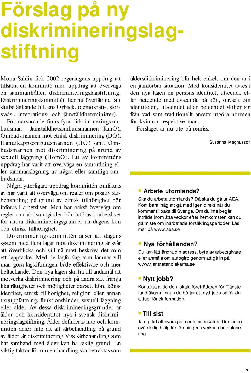 För närvarande finns fyra diskrimineringsombudsmän Jämställdhetsombudsmannen (JämO), Ombudsmannen mot etnisk diskriminering (DO), Handikappsombudsmannen (HO) samt Ombudsmannen mot diskriminering på