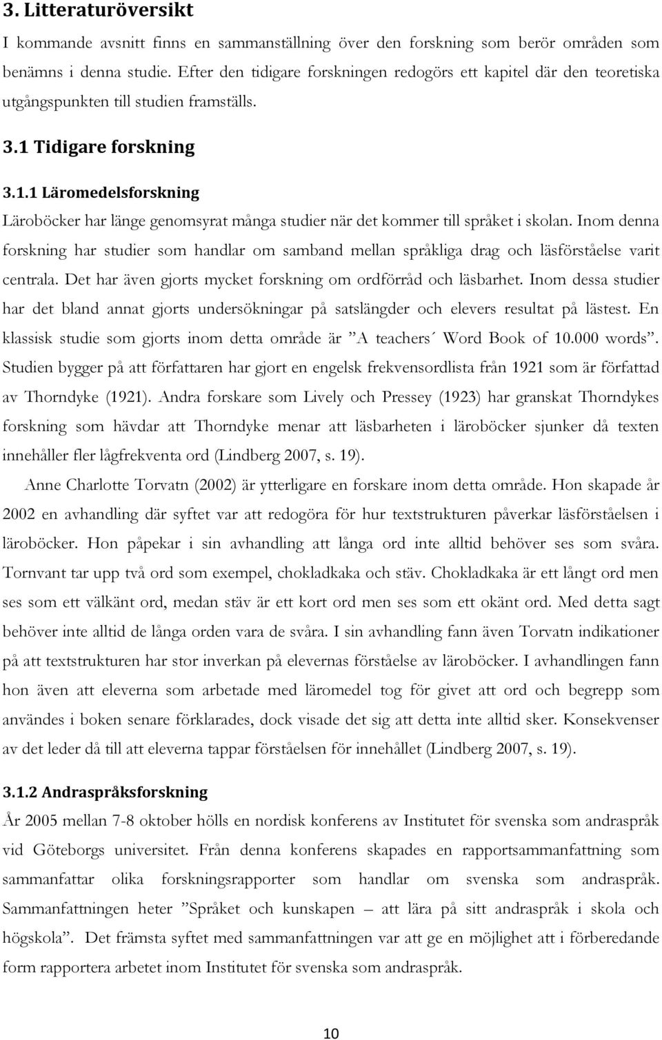 Tidigare forskning 3.1.1 Läromedelsforskning Läroböcker har länge genomsyrat många studier när det kommer till språket i skolan.