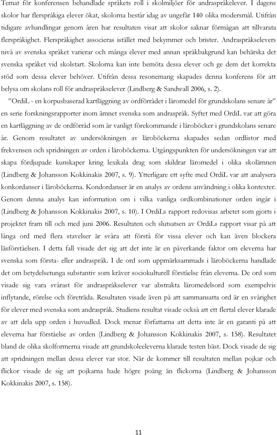 Andraspråkselevers nivå av svenska språket varierar och många elever med annan språkbakgrund kan behärska det svenska språket vid skolstart.