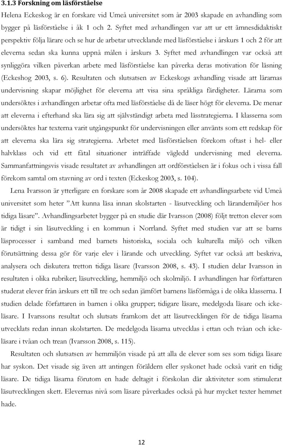 årskurs 3. Syftet med avhandlingen var också att synliggöra vilken påverkan arbete med läsförståelse kan påverka deras motivation för läsning (Eckeshog 2003, s. 6).