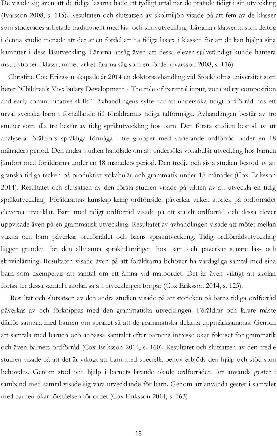 Lärarna i klasserna som deltog i denna studie menade att det är en fördel att ha tidiga läsare i klassen för att de kan hjälpa sina kamrater i dess läsutveckling.