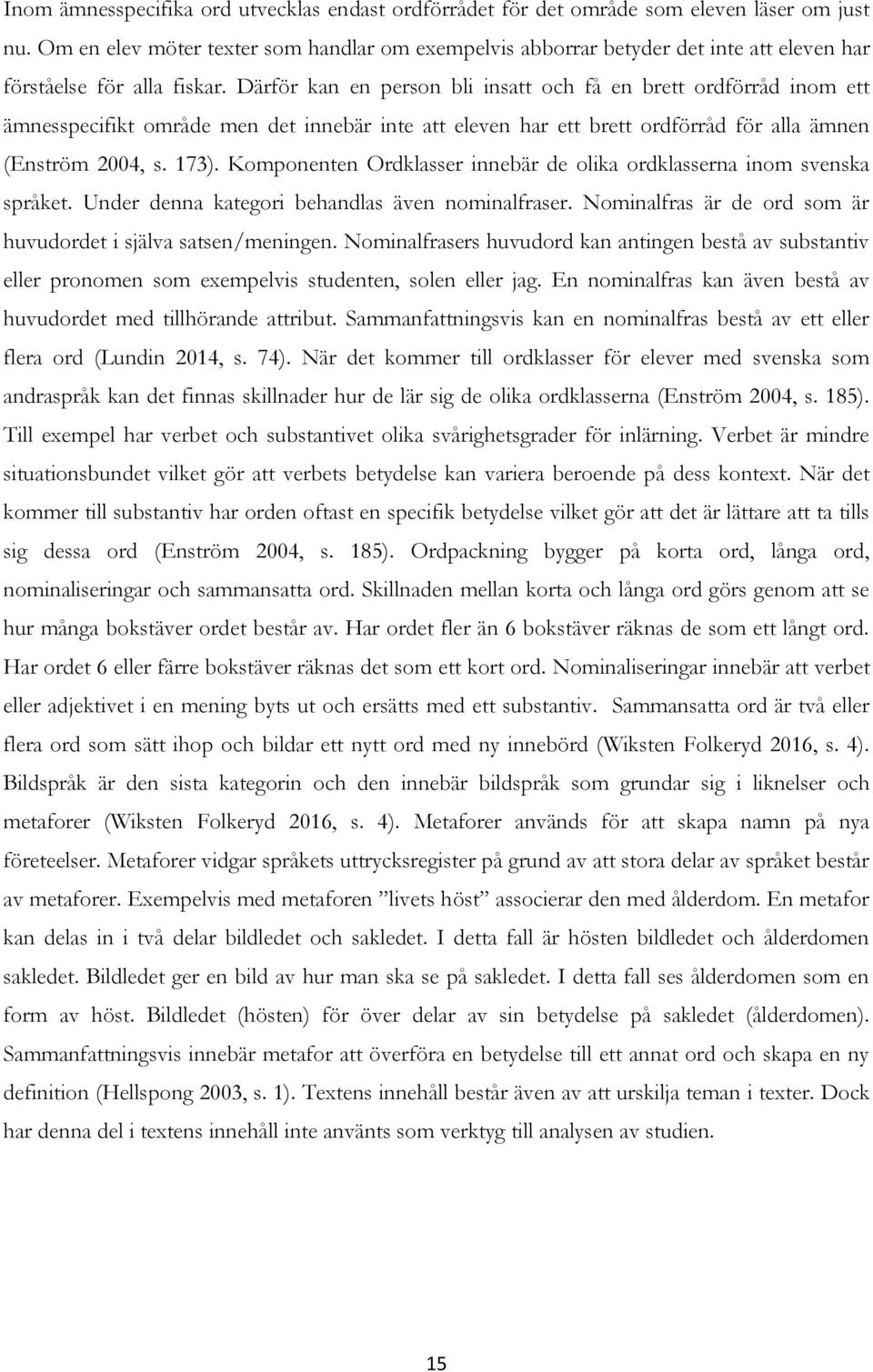 Därför kan en person bli insatt och få en brett ordförråd inom ett ämnesspecifikt område men det innebär inte att eleven har ett brett ordförråd för alla ämnen (Enström 2004, s. 173).