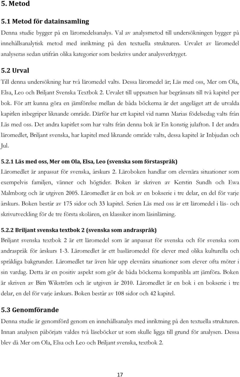 Dessa läromedel är; Läs med oss, Mer om Ola, Elsa, Leo och Briljant Svenska Textbok 2. Urvalet till uppsatsen har begränsats till två kapitel per bok.