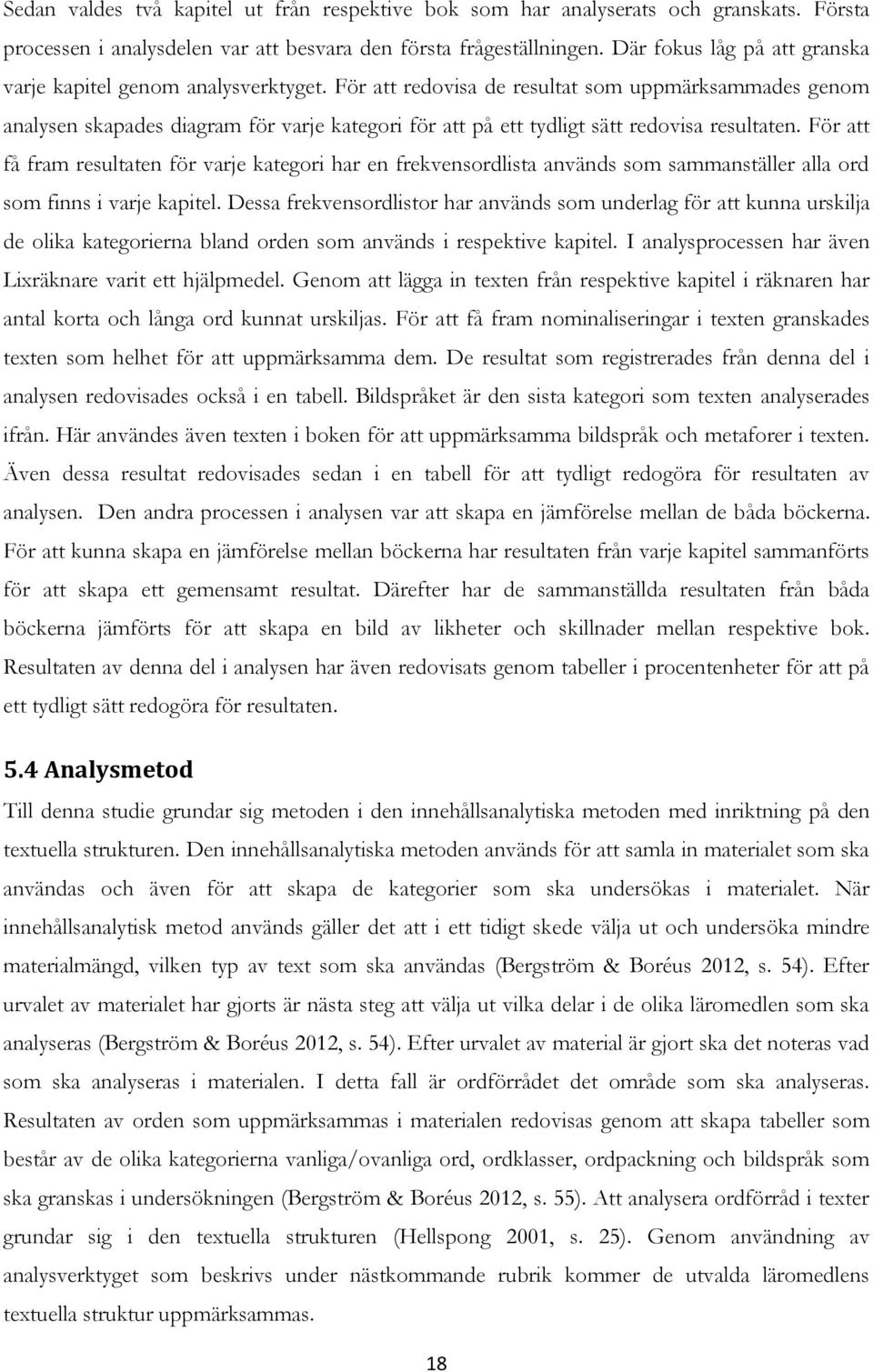 För att redovisa de resultat som uppmärksammades genom analysen skapades diagram för varje kategori för att på ett tydligt sätt redovisa resultaten.