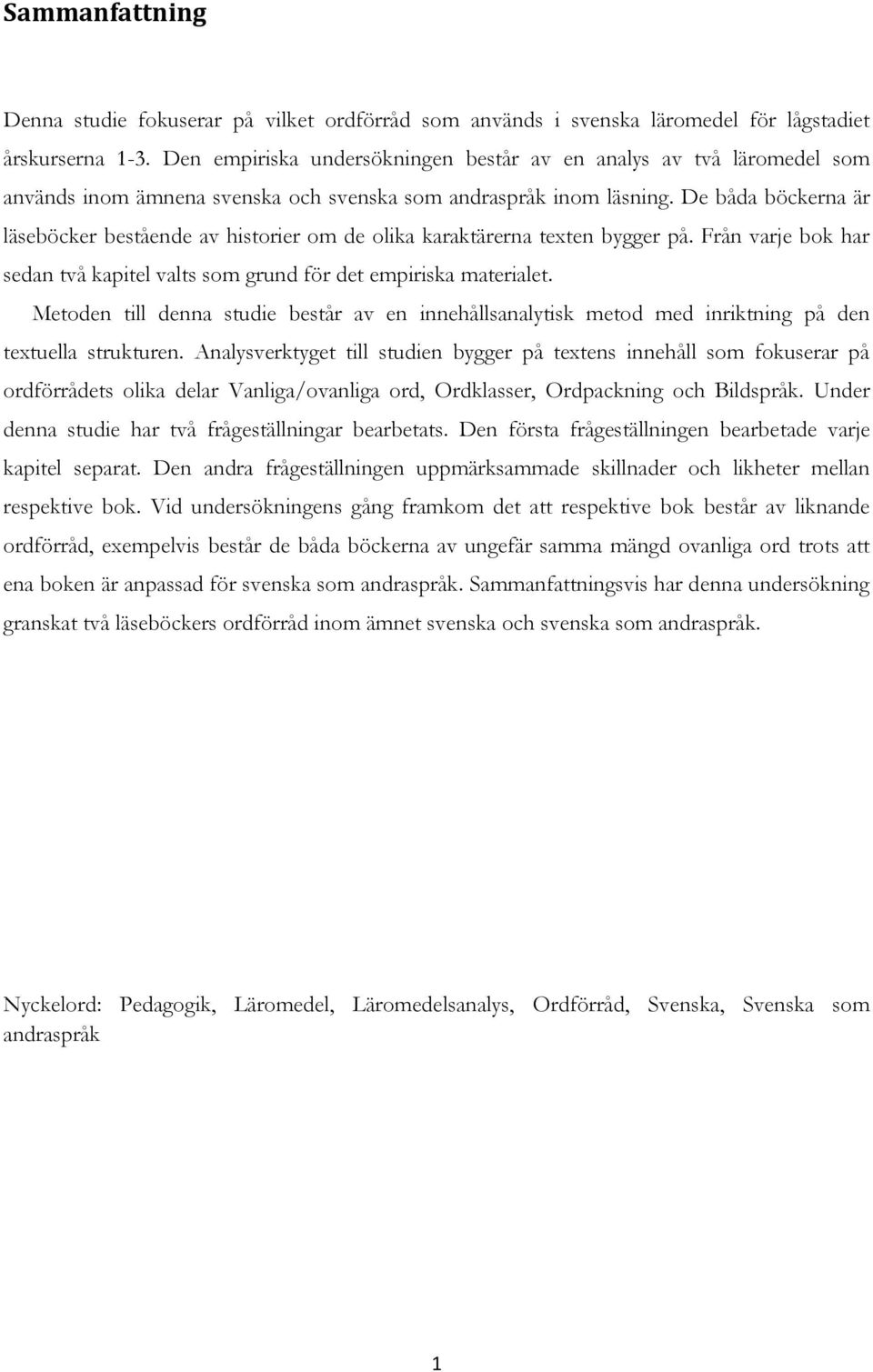 De båda böckerna är läseböcker bestående av historier om de olika karaktärerna texten bygger på. Från varje bok har sedan två kapitel valts som grund för det empiriska materialet.