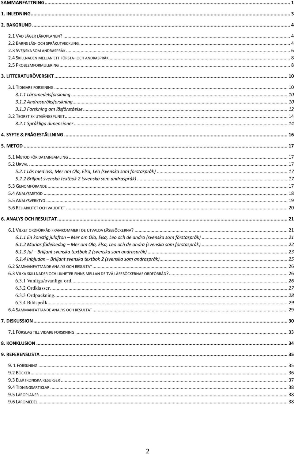 .. 10 3.1.3 Forskning om läsförståelse... 12 3.2 TEORETISK UTGÅNGSPUNKT... 14 3.2.1 Språkliga dimensioner... 14 4. SYFTE & FRÅGESTÄLLNING... 16 5. METOD... 17 5.1 METOD FÖR DATAINSAMLING... 17 5.2 URVAL.