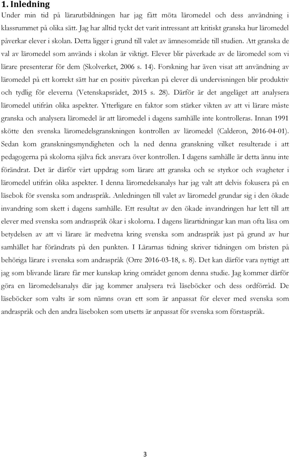 Att granska de val av läromedel som används i skolan är viktigt. Elever blir påverkade av de läromedel som vi lärare presenterar för dem (Skolverket, 2006 s. 14).