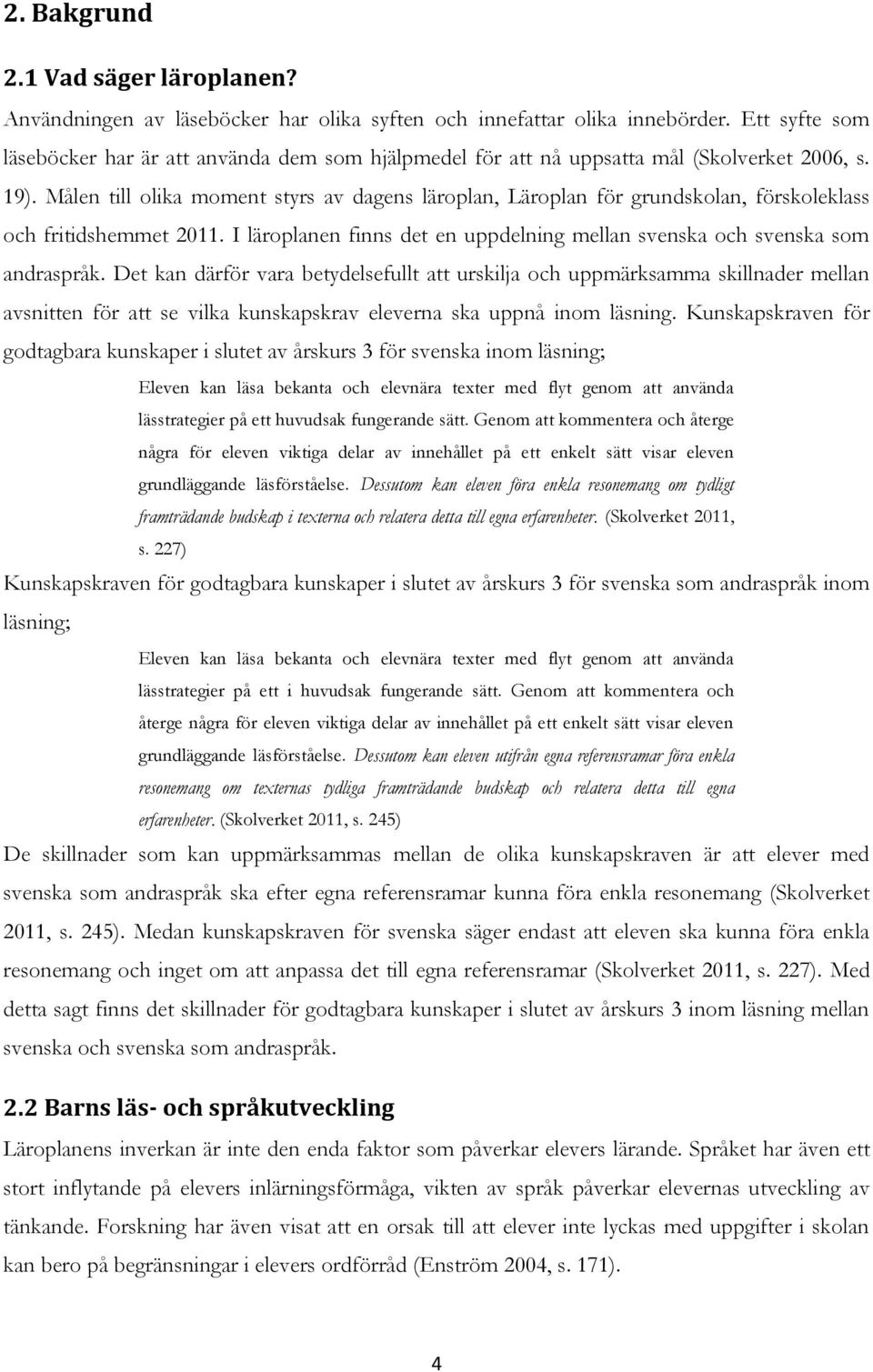 Målen till olika moment styrs av dagens läroplan, Läroplan för grundskolan, förskoleklass och fritidshemmet 2011. I läroplanen finns det en uppdelning mellan svenska och svenska som andraspråk.