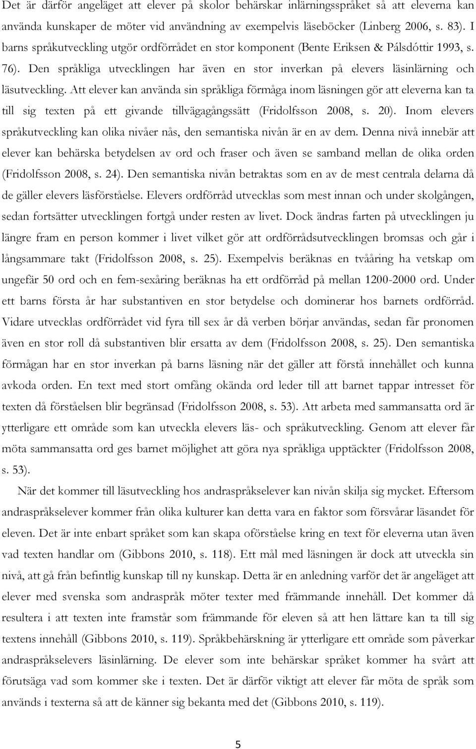 Att elever kan använda sin språkliga förmåga inom läsningen gör att eleverna kan ta till sig texten på ett givande tillvägagångssätt (Fridolfsson 2008, s. 20).
