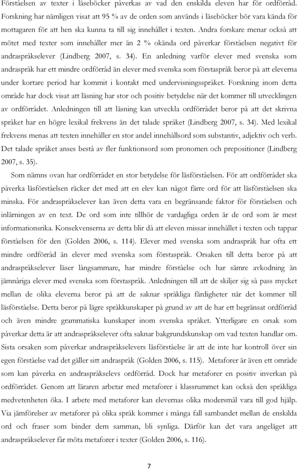 Andra forskare menar också att mötet med texter som innehåller mer än 2 % okända ord påverkar förståelsen negativt för andraspråkselever (Lindberg 2007, s. 34).