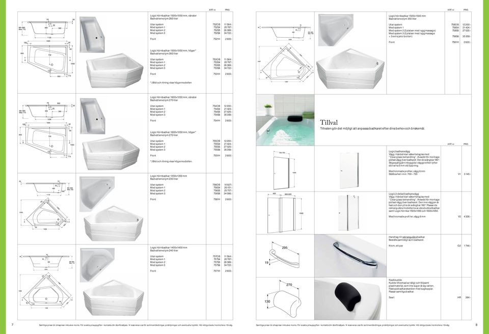 3 extra jets i botten) 758S6 35 359:- Front 758H 2 603:- Logic hörnbadkar 500x050 mm, höger* advattenvolym 260 liter Utan system 753O 564:- Med system 753S4 20 787:- Med system 2 753S5 26 389:- Med