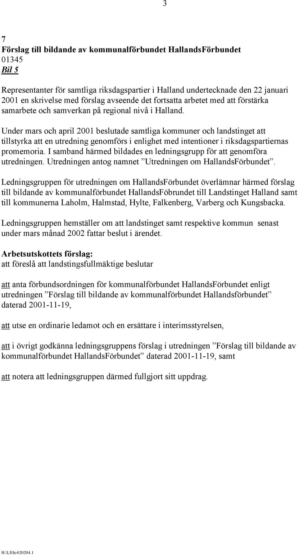 Under mars och april 2001 beslutade samtliga kommuner och landstinget att tillstyrka att en utredning genomförs i enlighet med intentioner i riksdagspartiernas promemoria.