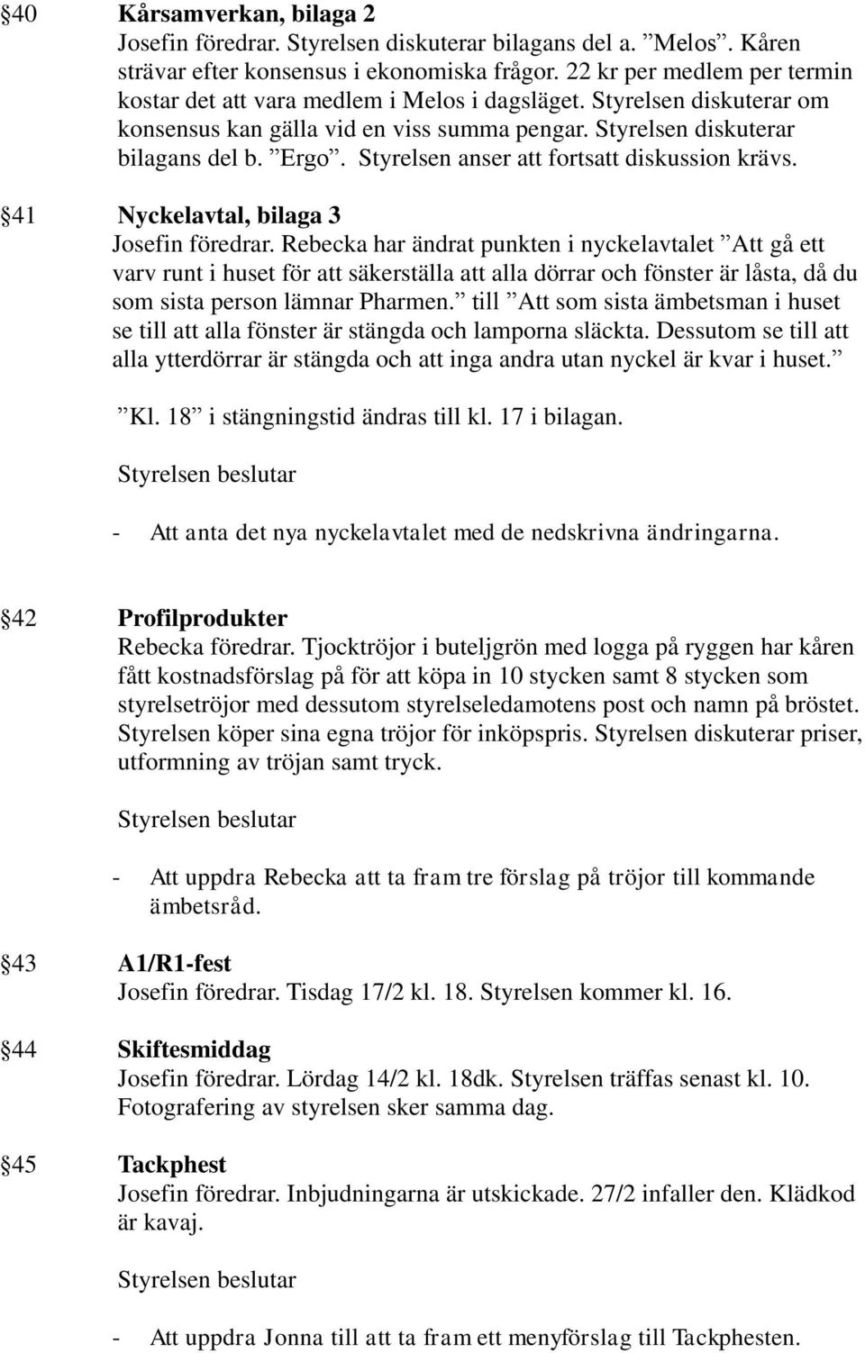 Styrelsen anser att fortsatt diskussion krävs. 41 Nyckelavtal, bilaga 3 Josefin föredrar.