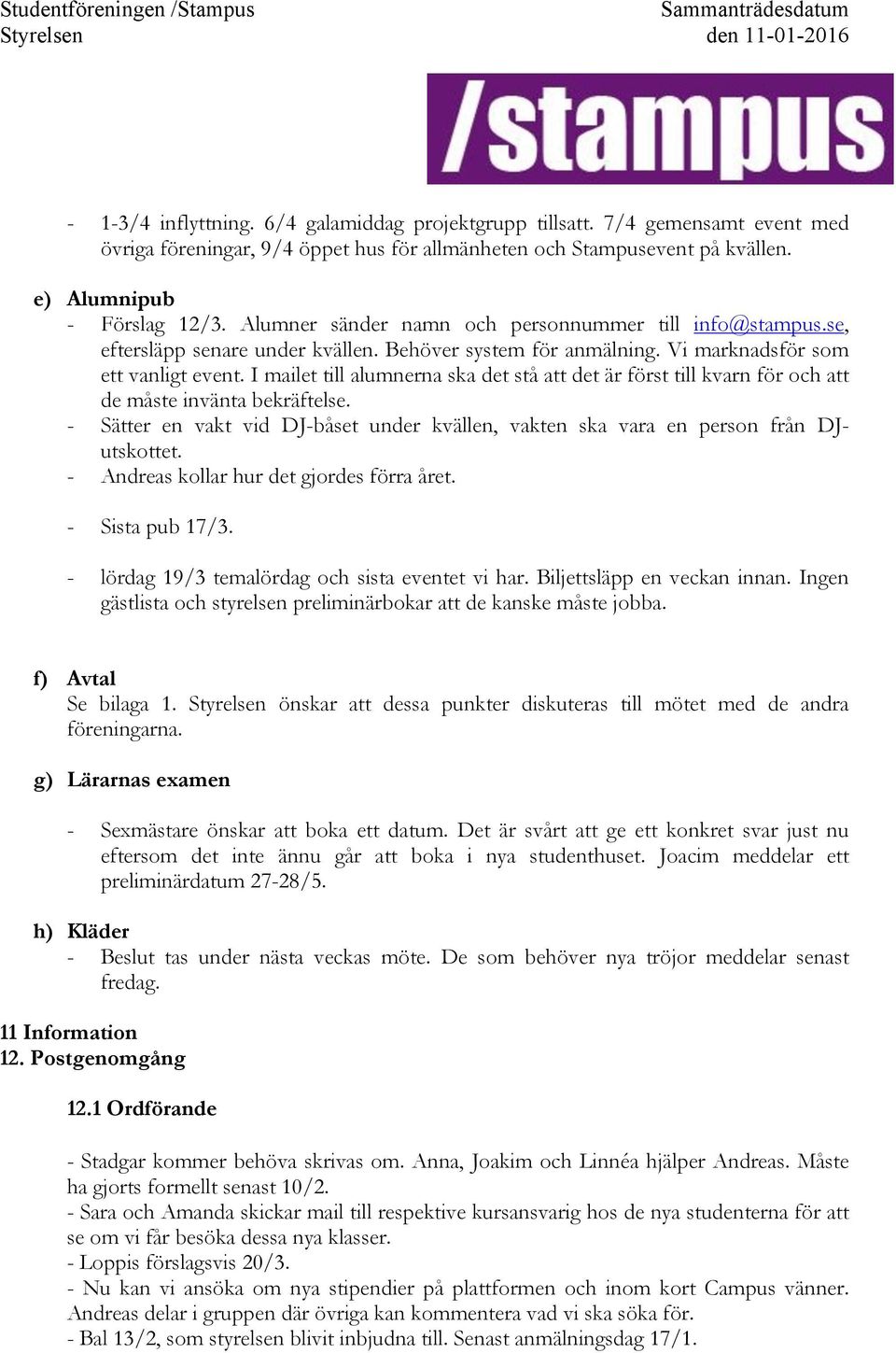 I mailet till alumnerna ska det stå att det är först till kvarn för och att de måste invänta bekräftelse. -! Sätter en vakt vid DJ-båset under kvällen, vakten ska vara en person från DJutskottet. -! Andreas kollar hur det gjordes förra året.