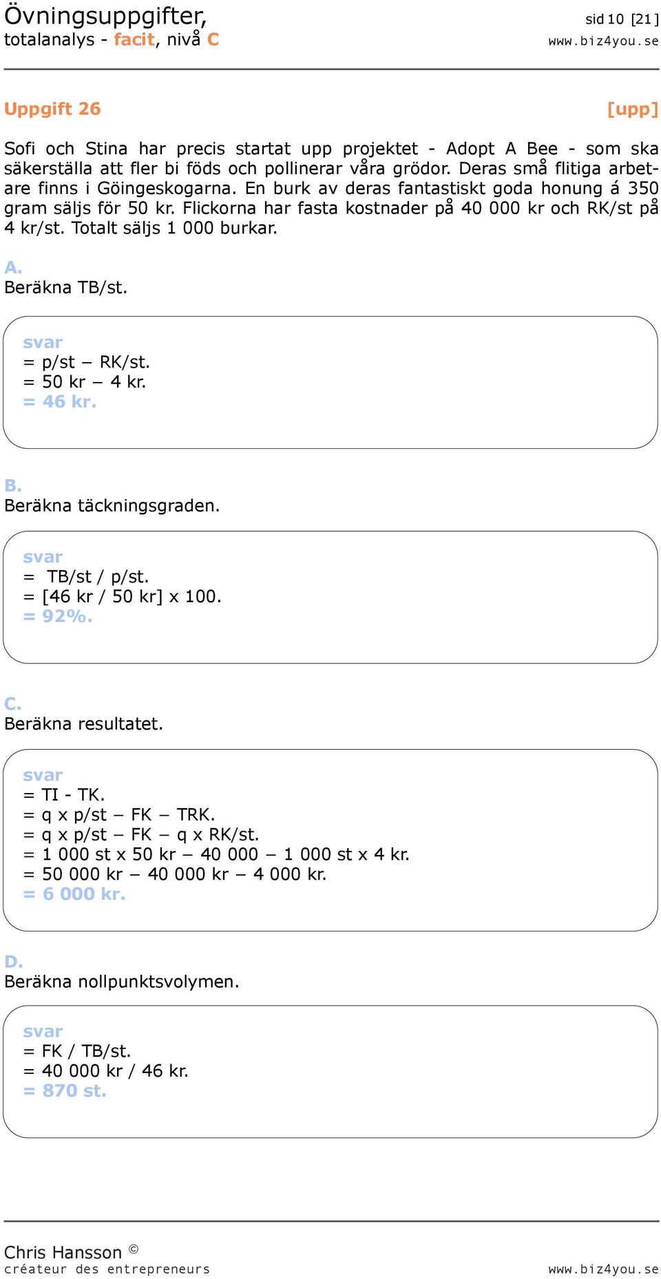 Totalt säljs 1 000 burkar. A. Beräkna TB/st. = p/st RK/st. = 50 kr 4 kr. = 46 kr. B. Beräkna täckningsgraden. = TB/st / p/st. = [46 kr / 50 kr] x 100. = 92%. C. Beräkna resultatet.