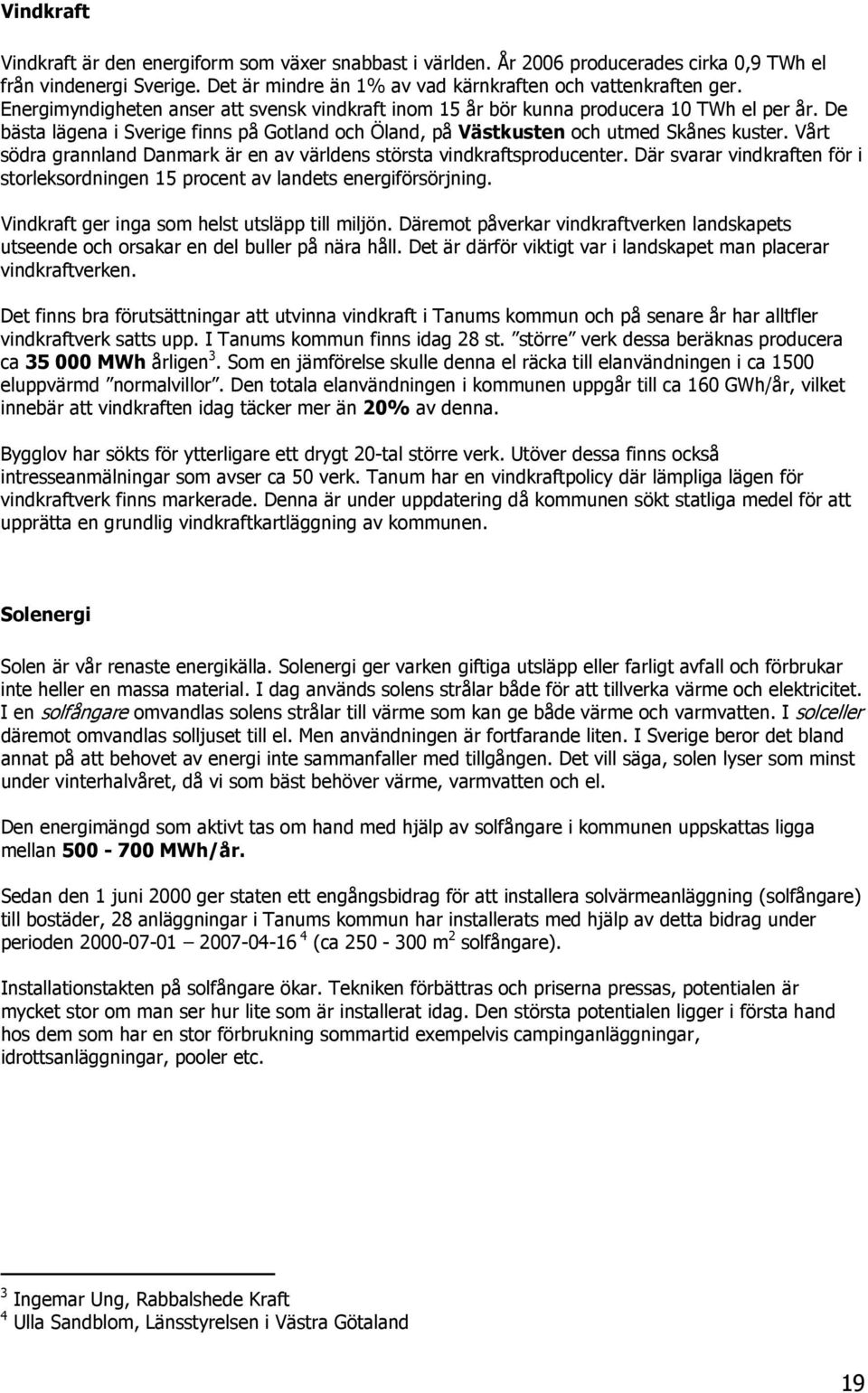 Vårt södra grannland Danmark är en av världens största vindkraftsproducenter. Där svarar vindkraften för i storleksordningen 15 procent av landets energiförsörjning.