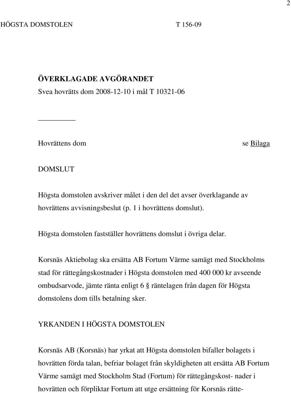 Korsnäs Aktiebolag ska ersätta AB Fortum Värme samägt med Stockholms stad för rättegångskostnader i Högsta domstolen med 400 000 kr avseende ombudsarvode, jämte ränta enligt 6 räntelagen från dagen