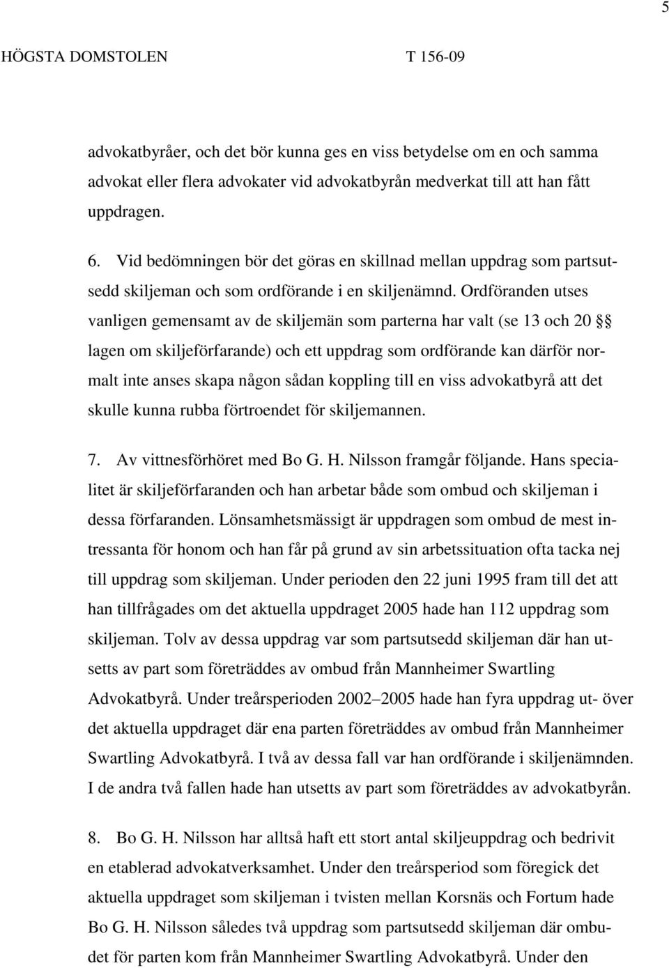 Ordföranden utses vanligen gemensamt av de skiljemän som parterna har valt (se 13 och 20 lagen om skiljeförfarande) och ett uppdrag som ordförande kan därför normalt inte anses skapa någon sådan