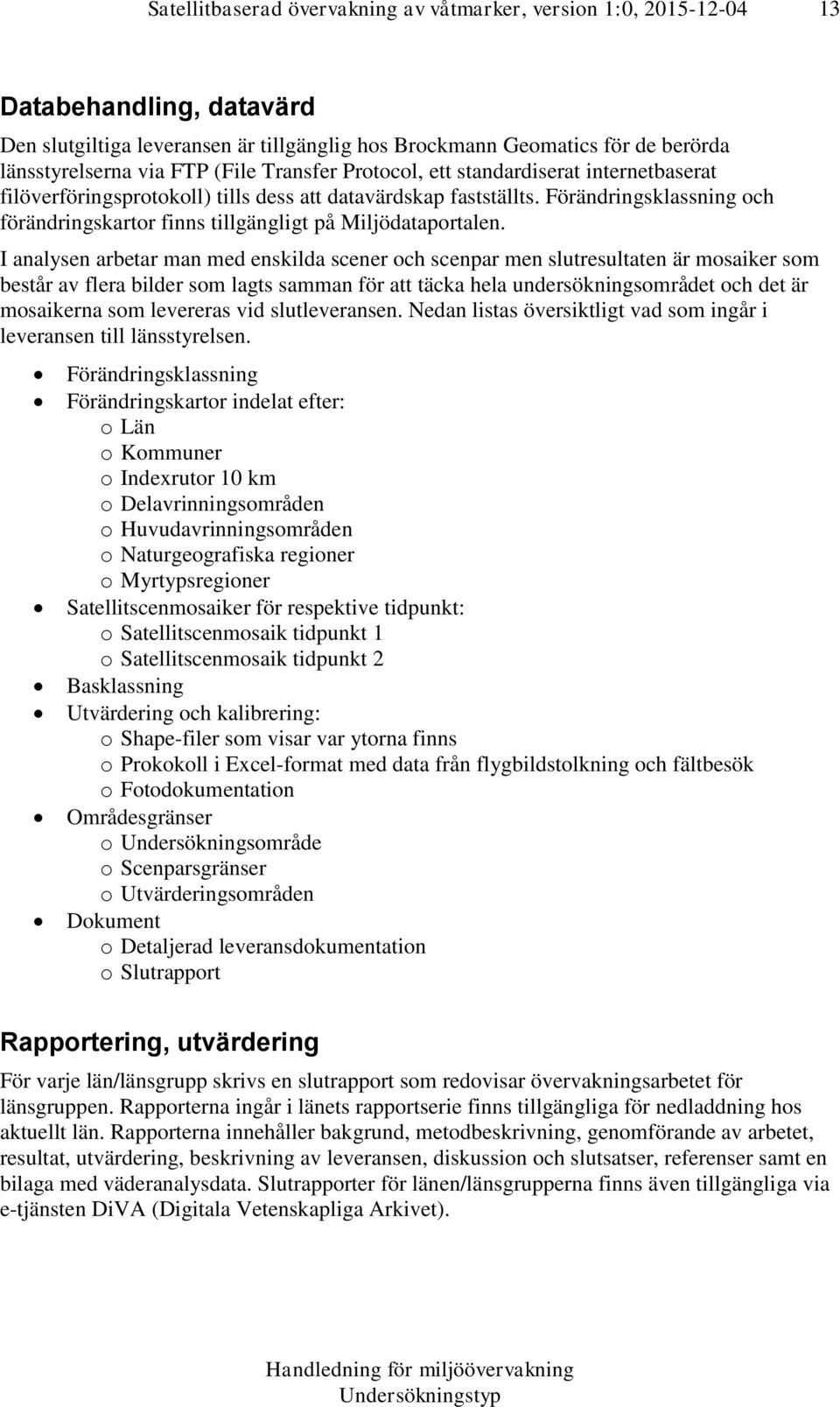 I analysen arbetar man med enskilda scener och scenpar men slutresultaten är mosaiker som består av flera bilder som lagts samman för att täcka hela undersökningsområdet och det är mosaikerna som