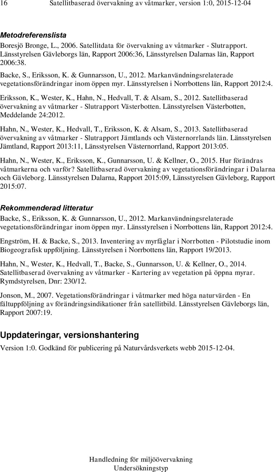 Markanvändningsrelaterade vegetationsförändringar inom öppen myr. Länsstyrelsen i Norrbottens län, Rapport 2012:4. Eriksson, K., Wester, K., Hahn, N., Hedvall, T. & Alsam, S., 2012.