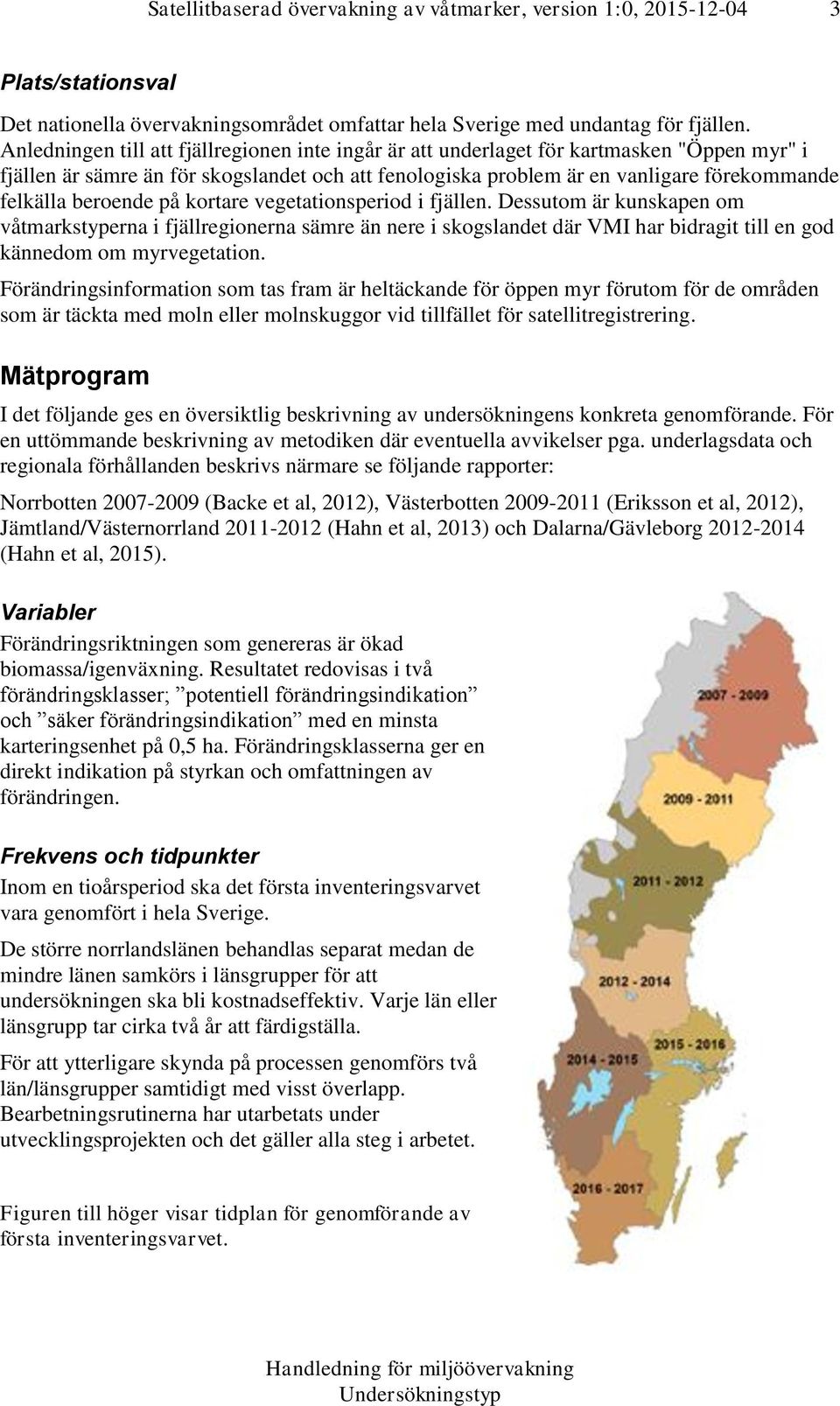beroende på kortare vegetationsperiod i fjällen. Dessutom är kunskapen om våtmarkstyperna i fjällregionerna sämre än nere i skogslandet där VMI har bidragit till en god kännedom om myrvegetation.