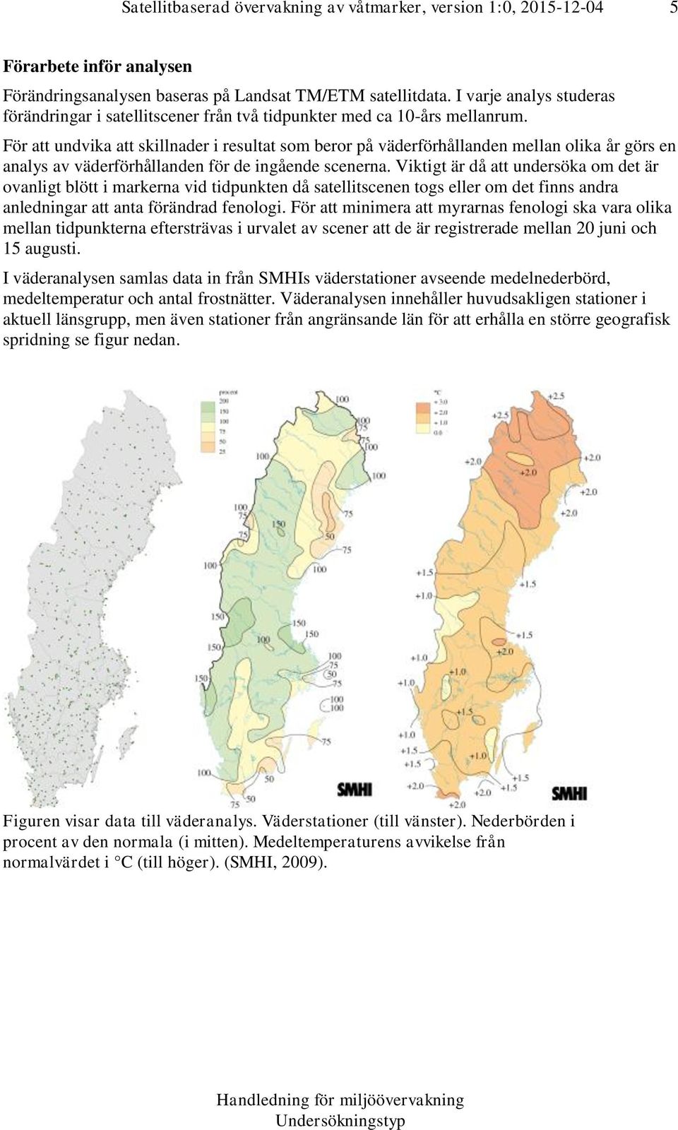 Viktigt är då att undersöka om det är ovanligt blött i markerna vid tidpunkten då satellitscenen togs eller om det finns andra anledningar att anta förändrad fenologi.