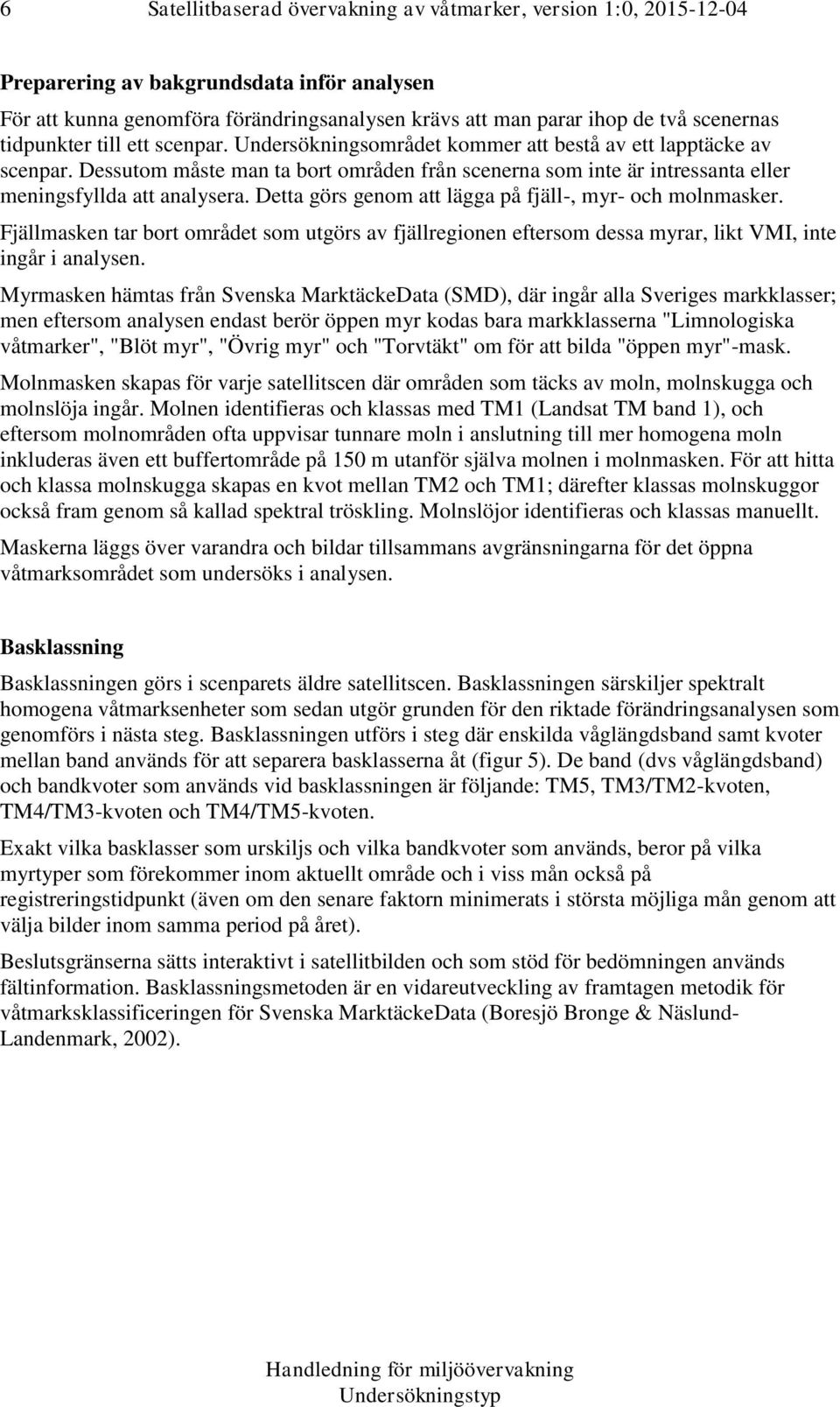 Dessutom måste man ta bort områden från scenerna som inte är intressanta eller meningsfyllda att analysera. Detta görs genom att lägga på fjäll-, myr- och molnmasker.
