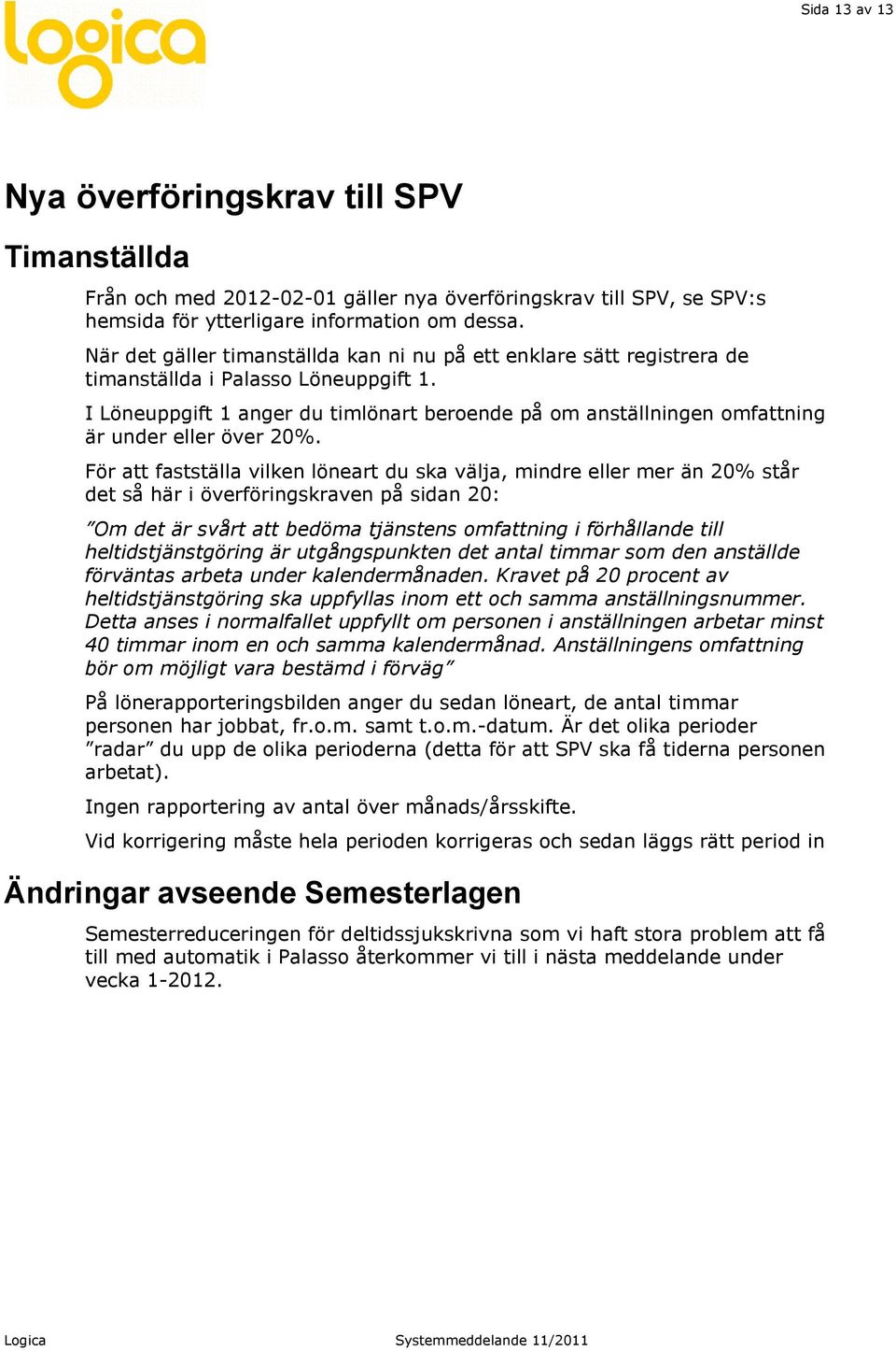 I Löneuppgift 1 anger du timlönart beroende på om anställningen omfattning är under eller över 20%.