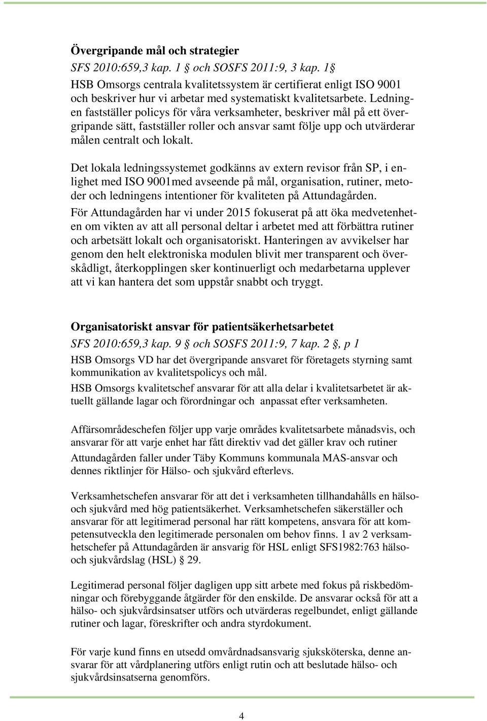 Ledningen fastställer policys för våra verksamheter, beskriver mål på ett övergripande sätt, fastställer roller och ansvar samt följe upp och utvärderar målen centralt och lokalt.