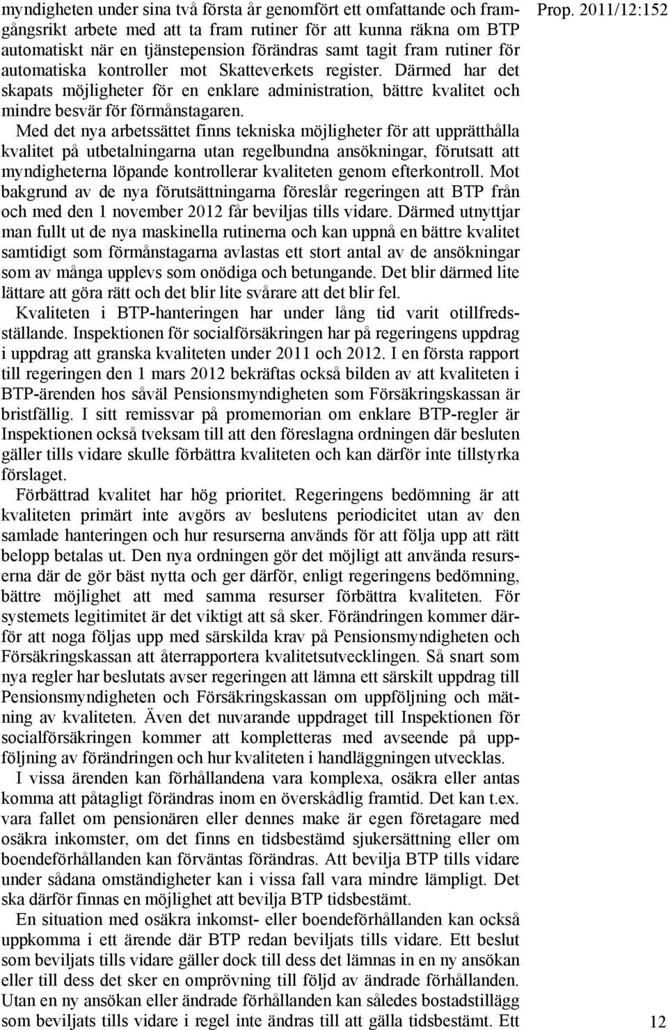 Med det nya arbetssättet finns tekniska möjligheter för att upprätthålla kvalitet på utbetalningarna utan regelbundna ansökningar, förutsatt att myndigheterna löpande kontrollerar kvaliteten genom