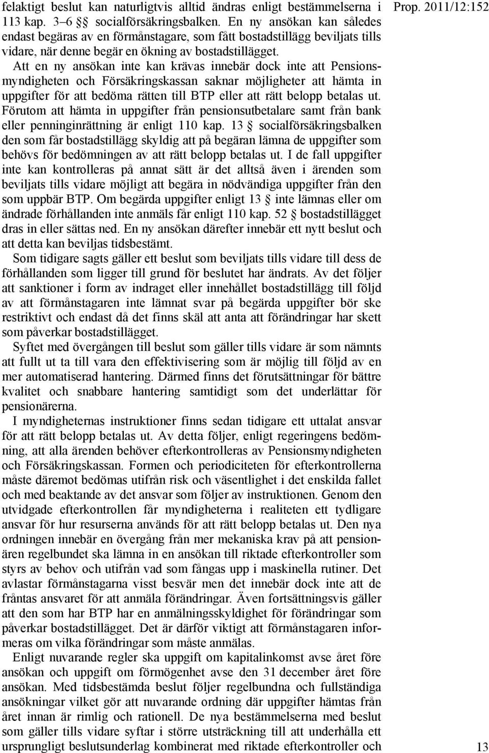 Att en ny ansökan inte kan krävas innebär dock inte att Pensionsmyndigheten och Försäkringskassan saknar möjligheter att hämta in uppgifter för att bedöma rätten till BTP eller att rätt belopp