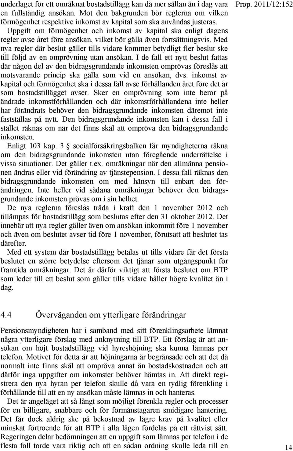 Uppgift om förmögenhet och inkomst av kapital ska enligt dagens regler avse året före ansökan, vilket bör gälla även fortsättningsvis.