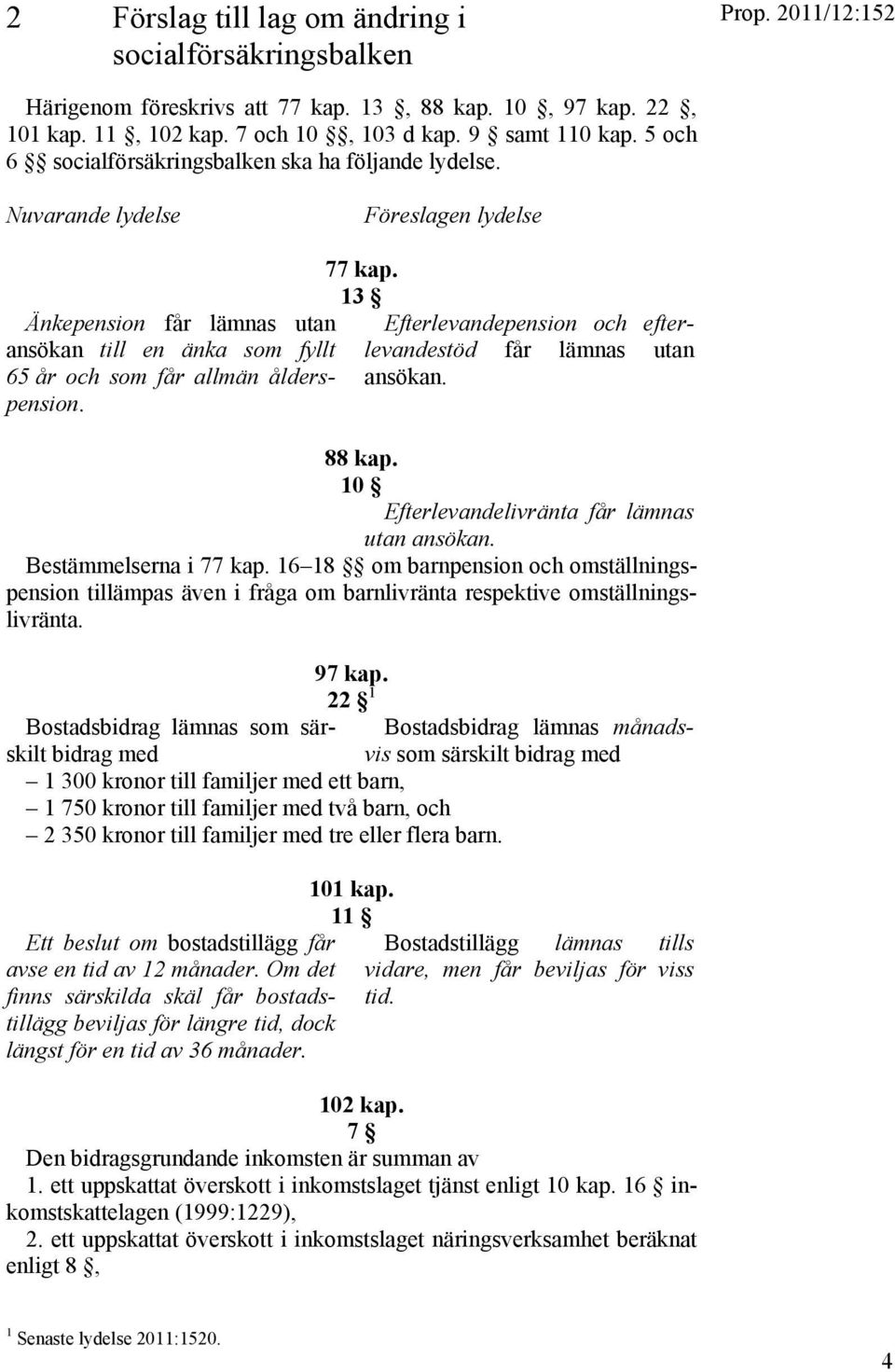 13 Efterlevandepension och efterlevandestöd får lämnas utan ansökan. 88 kap. 10 Efterlevandelivränta får lämnas utan ansökan. Bestämmelserna i 77 kap.