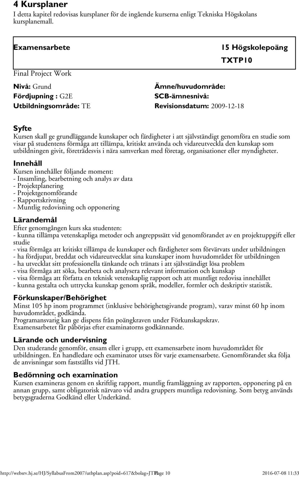 grundläggande kunskaper och färdigheter i att självständigt genomföra en studie som visar på studentens förmåga att tillämpa, kritiskt använda och vidareutveckla den kunskap som utbildningen givit,