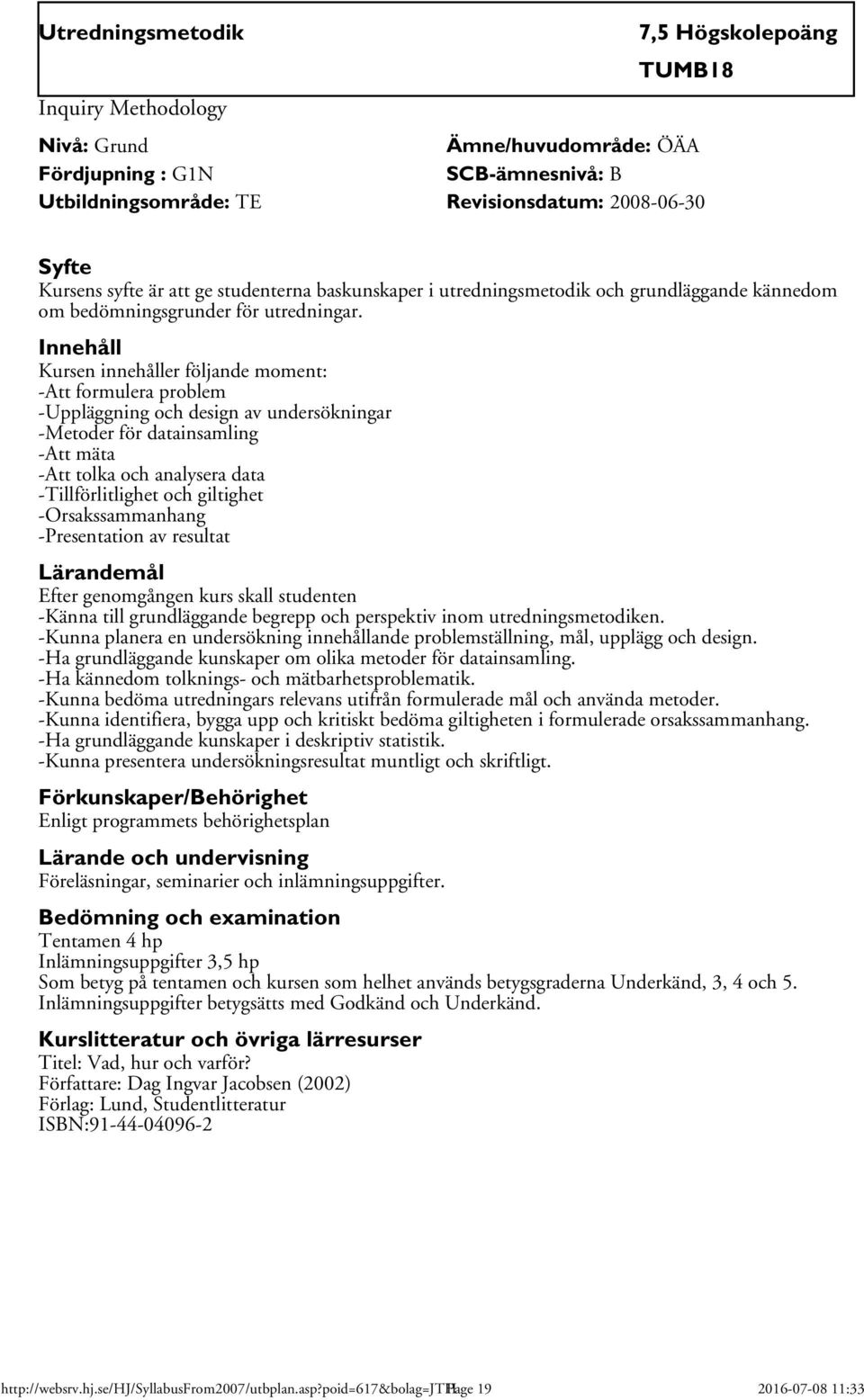 Innehåll Kursen innehåller följande moment: -Att formulera problem -Uppläggning och design av undersökningar -Metoder för datainsamling -Att mäta -Att tolka och analysera data -Tillförlitlighet och