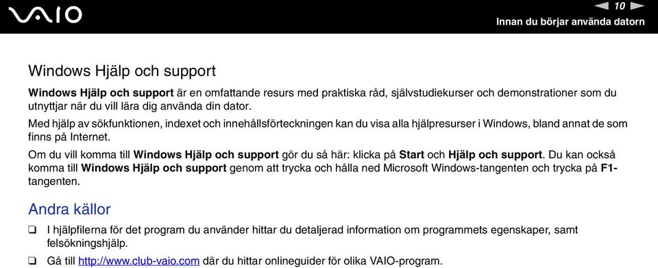 Om du vill komma till Windows Hjälp och support gör du så här: klicka på Start och Hjälp och support.