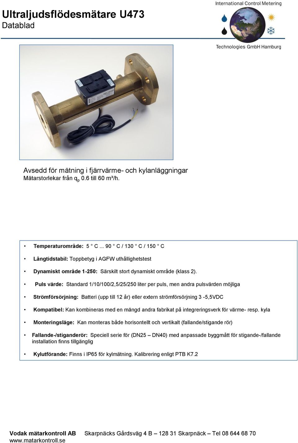 Puls värde: Standard 1/10/100/2,5/25/250 liter per puls, men andra pulsvärden möjliga Strömförsörjning: Batteri (upp till 12 år) eller extern strömförsörjning 3-5,5VDC Kompatibel: Kan kombineras med