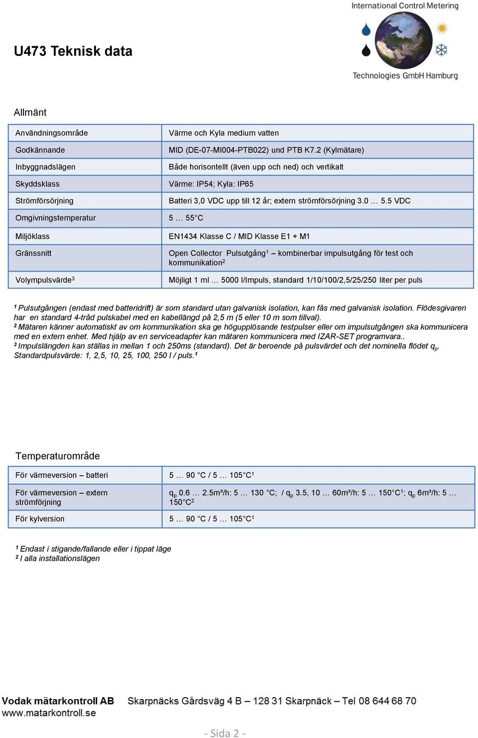 5 VDC Omgivningstemperatur 5 55 C Miljöklass Gränssnitt Volympulsvärde 3 EN1434 Klasse C / MID Klasse E1 + M1 Open Collector Pulsutgång 1 kombinerbar impulsutgång för test och kommunikation 2 Möjligt