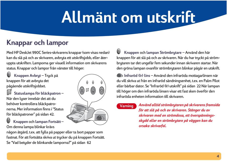 Statuslampa för bläckpatron När den lyser innebär det att du behöver kontrollera bläckpatronerna. Mer information finns i Status för bläckpatroner på sidan 42.