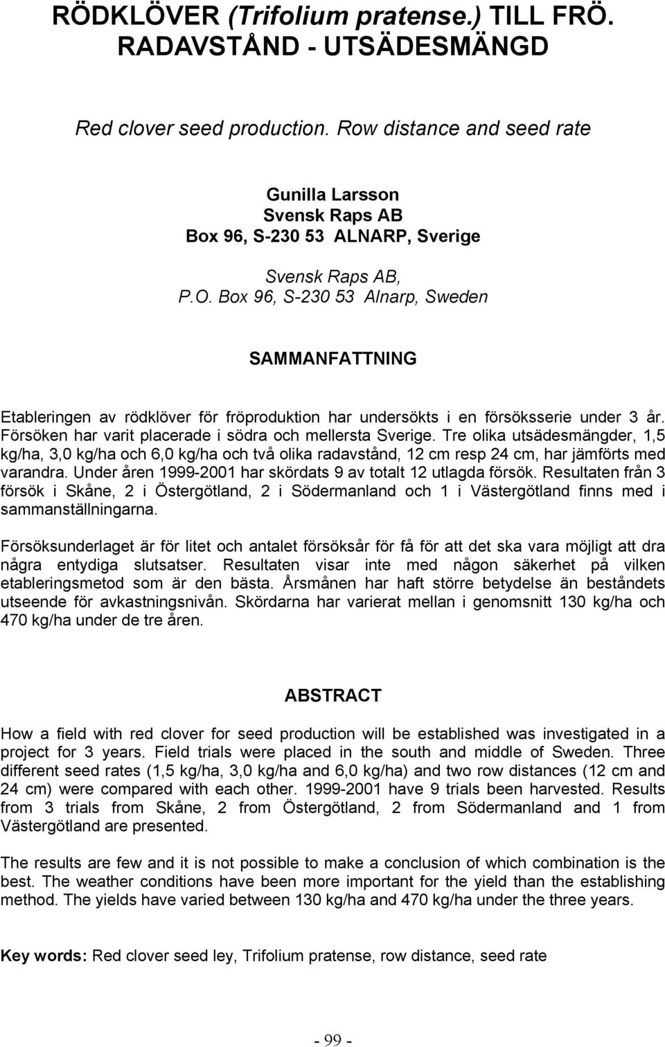 Box 96, S-230 53 Alnarp, Sweden SAMMANFATTNING Etableringen av rödklöver för fröproduktion har undersökts i en försöksserie under 3 år. Försöken har varit placerade i södra och mellersta Sverige.