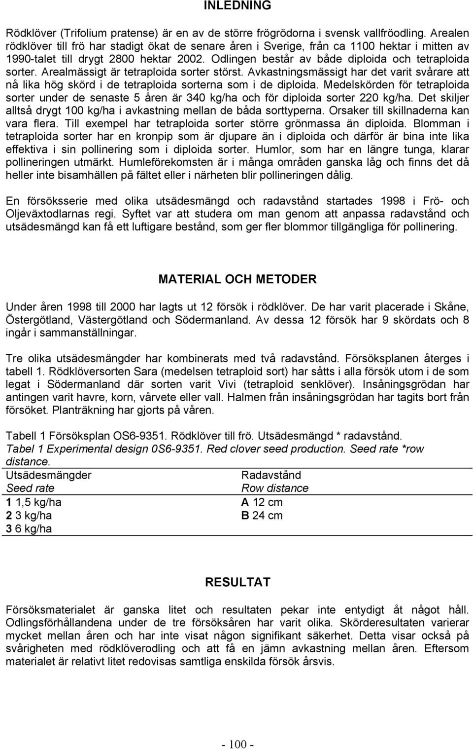 Arealmässigt är tetraploida sorter störst. Avkastningsmässigt har det varit svårare att nå lika hög skörd i de tetraploida sorterna som i de diploida.