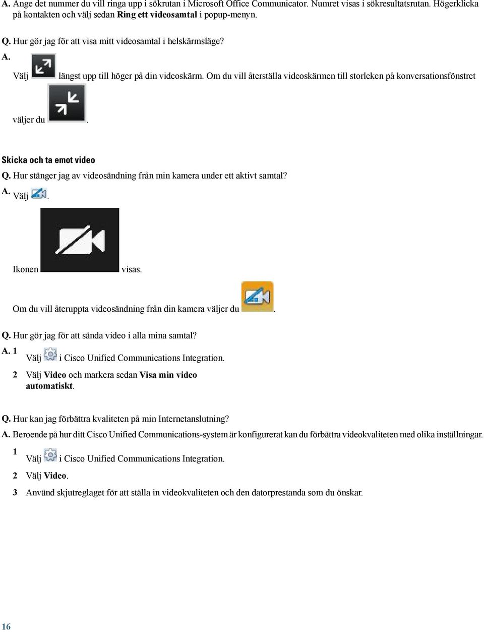 Skicka och ta emot video Q. Hur stänger jag av videosändning från min kamera under ett aktivt samtal? A. Välj. Ikonen visas. Om du vill återuppta videosändning från din kamera väljer du. Q. Hur gör jag för att sända video i alla mina samtal?