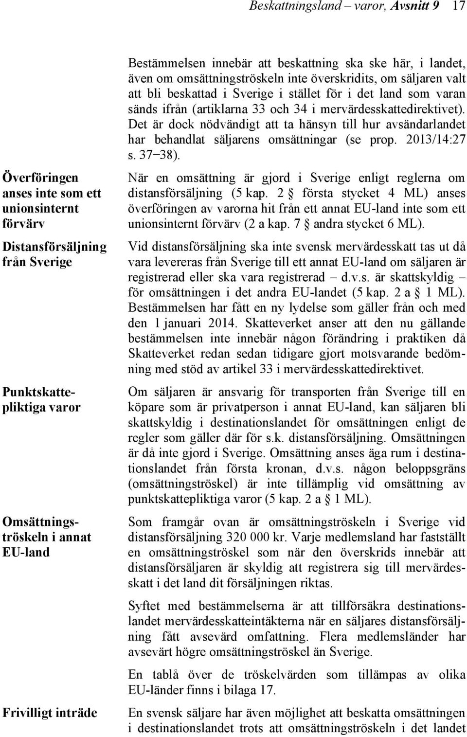 sänds ifrån (artiklarna 33 och 34 i mervärdesskattedirektivet). Det är dock nödvändigt att ta hänsyn till hur avsändarlandet har behandlat säljarens omsättningar (se prop. 2013/14:27 s. 37 38).