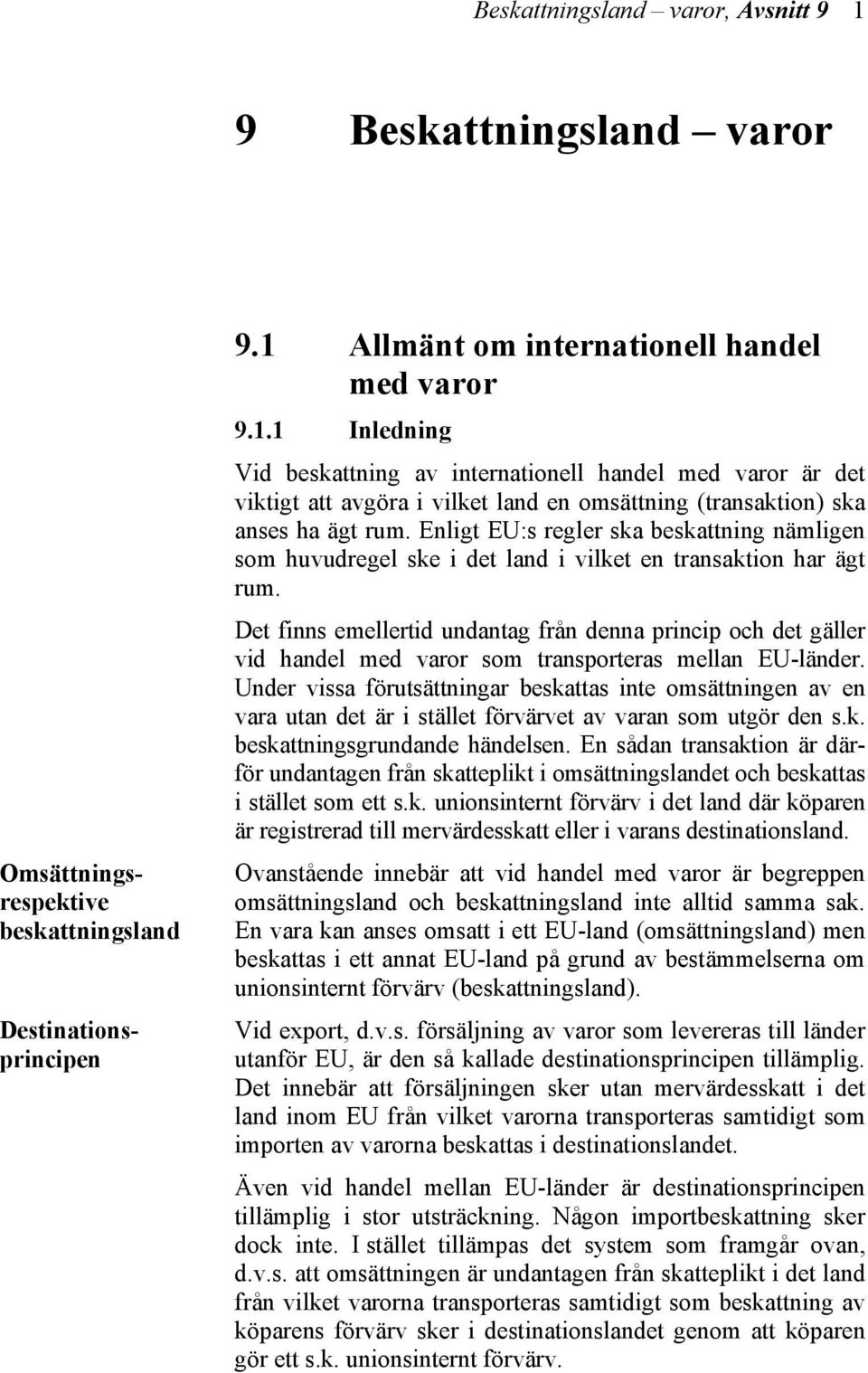 Det finns emellertid undantag från denna princip och det gäller vid handel med varor som transporteras mellan EU-länder.