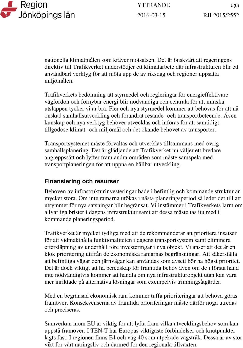 miljömålen. Trafikverkets bedömning att styrmedel och regleringar för energieffektivare vägfordon och förnybar energi blir nödvändiga och centrala för att minska utsläppen tycker vi är bra.