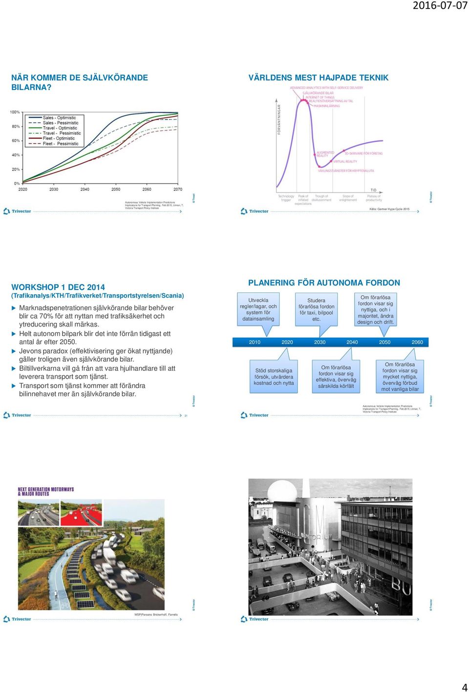 WORKSHOP 1 DEC 2014 (Trafikanalys/KTH/Trafikverket/Transportstyrelsen/Scania) Marknadspenetrationen självkörande bilar behöver blir ca 70% för att nyttan med trafiksäkerhet och ytreducering skall