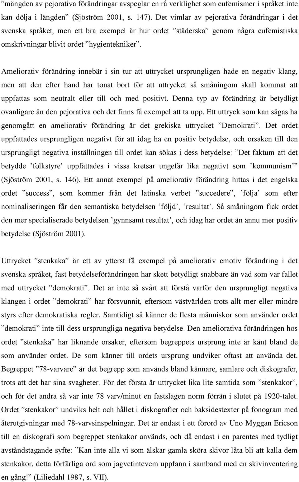 Ameliorativ förändring innebär i sin tur att uttrycket ursprungligen hade en negativ klang, men att den efter hand har tonat bort för att uttrycket så småningom skall kommat att uppfattas som