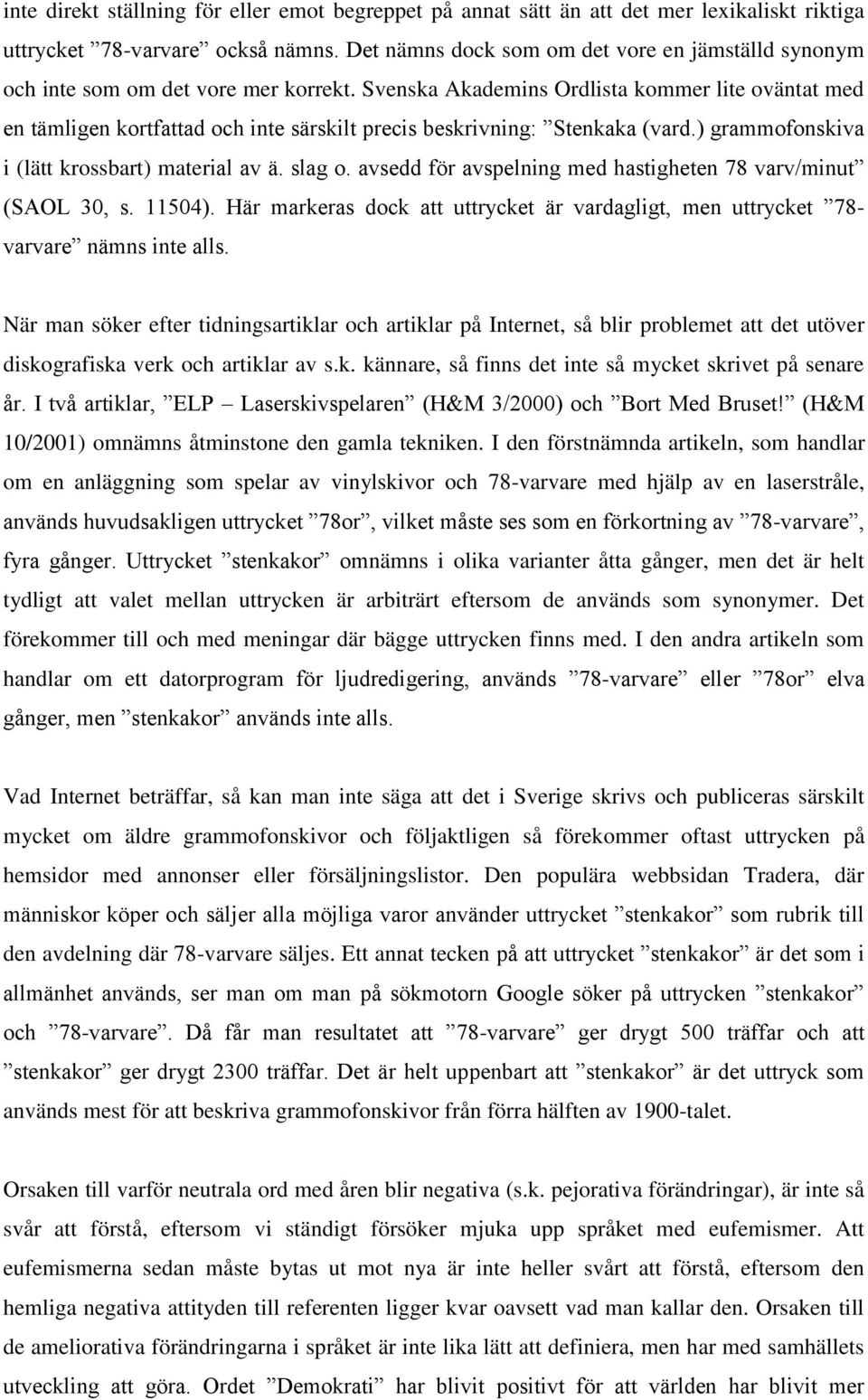 Svenska Akademins Ordlista kommer lite oväntat med en tämligen kortfattad och inte särskilt precis beskrivning: Stenkaka (vard.) grammofonskiva i (lätt krossbart) material av ä. slag o.