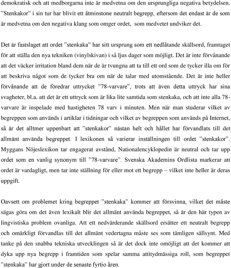 Det är fastslaget att ordet stenkaka har sitt ursprung som ett nedlåtande skällsord, framtaget för att ställa den nya tekniken (vinylskivan) i så ljus dager som möjligt.