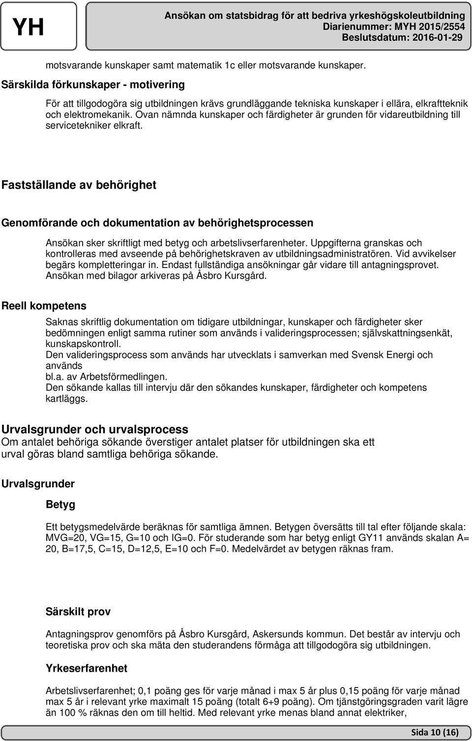Ovan nämnda kunskaper och färdigheter är grunden för vidareutbildning till servicetekniker elkraft.